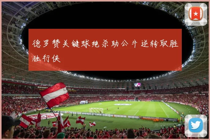 德罗赞关键球绝杀助公牛逆转取胜独行侠
