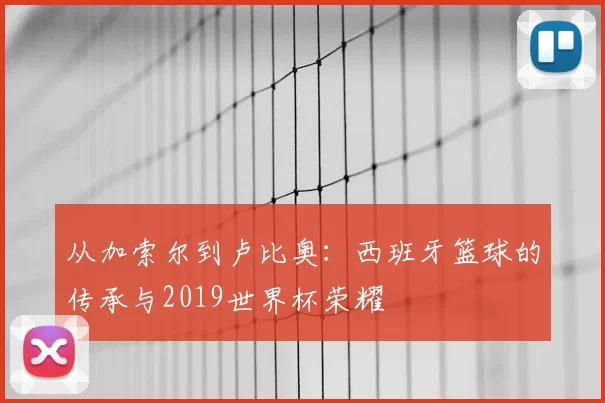 从加索尔到卢比奥:西班牙篮球的传承与2019世界杯荣耀