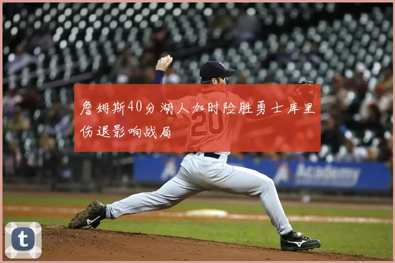 詹姆斯40分湖人加时险胜勇士库里伤退影响战局