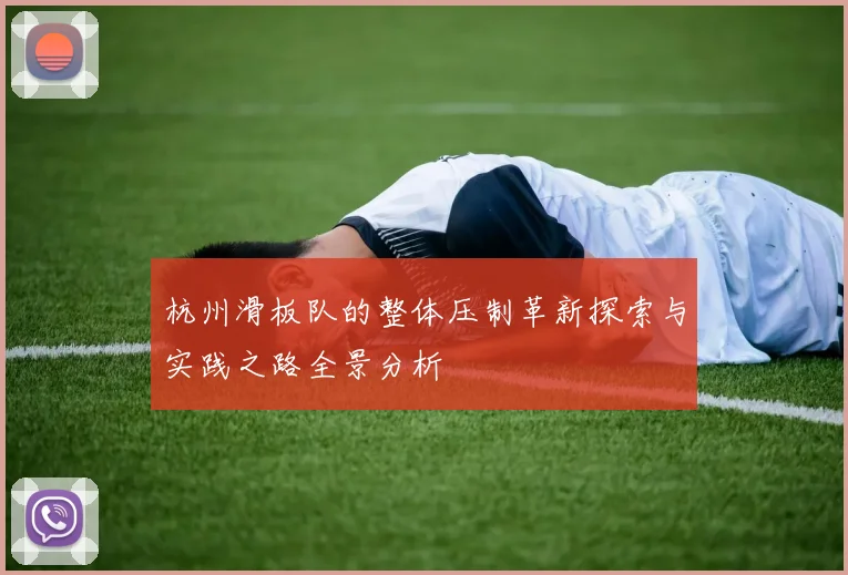 杭州滑板队的整体压制革新探索与实践之路全景分析