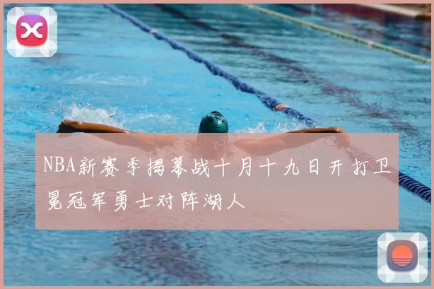 NBA新赛季揭幕战十月十九日开打卫冕冠军勇士对阵湖人