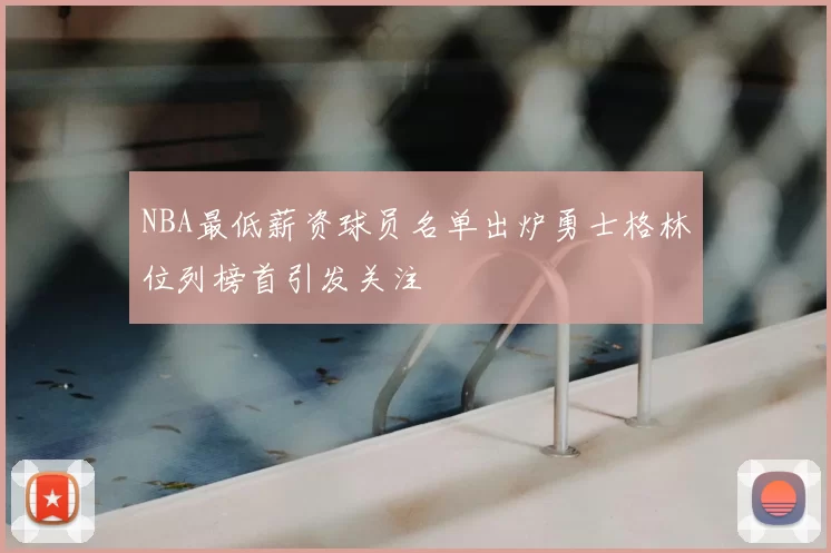 NBA最低薪资球员名单出炉勇士格林位列榜首引发关注