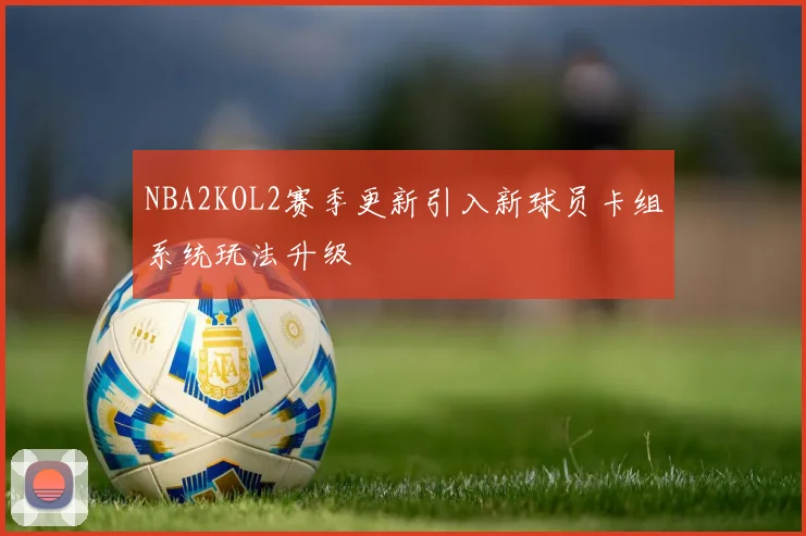 NBA2KOL2赛季更新引入新球员卡组系统玩法升级