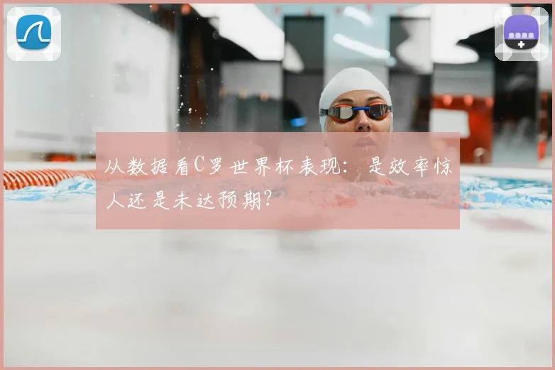 从数据看C罗世界杯表现:是效率惊人还是未达预期?