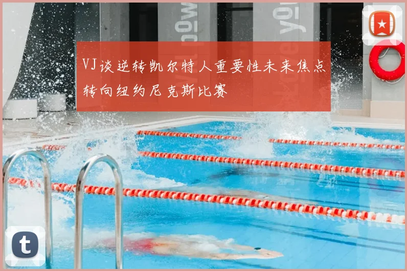 VJ谈逆转凯尔特人重要性未来焦点转向纽约尼克斯比赛