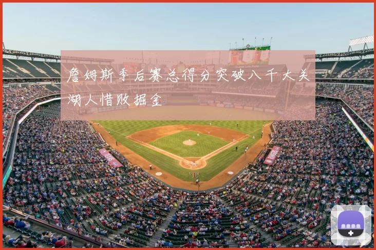 詹姆斯季后赛总得分突破八千大关湖人惜败掘金