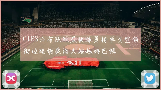 CIES公布欧冠最快球员榜单戈登领衔边路胡桑诺夫超越姆巴佩