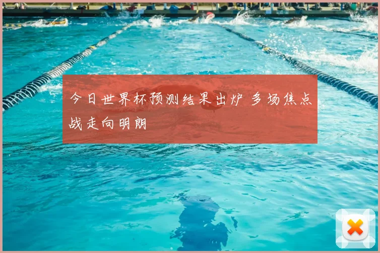 今日世界杯预测结果出炉 多场焦点战走向明朗