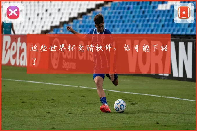 这些世界杯竞猜软件，你可能下错了