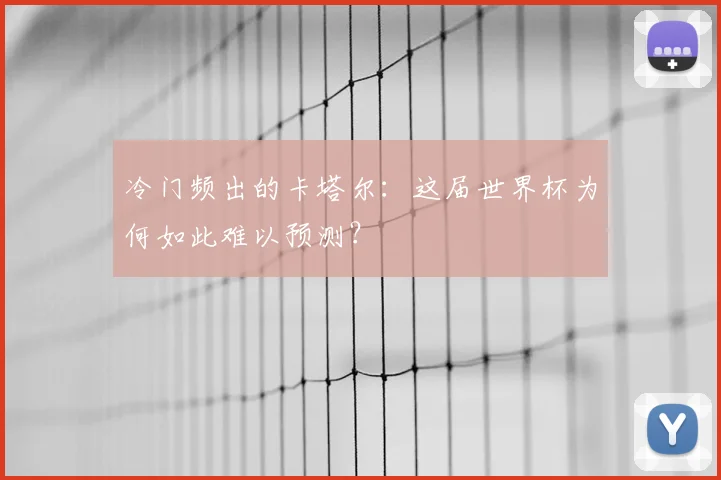 冷门频出的卡塔尔：这届世界杯为何如此难以预测？