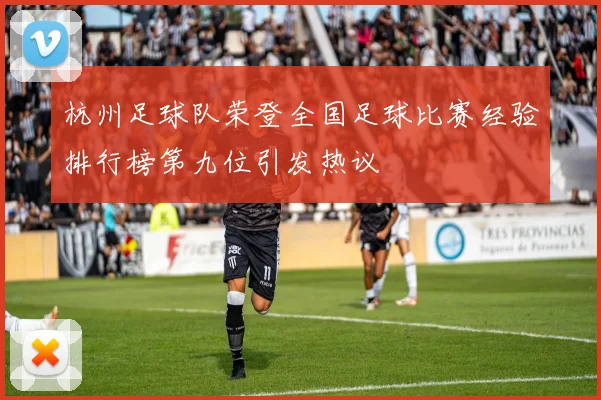 杭州足球队荣登全国足球比赛经验排行榜第九位引发热议