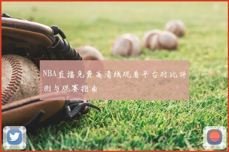 NBA直播免费高清线观看平台对比评测与观赛指南