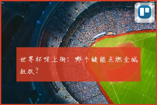 世界杯呀上街:哪个键能点燃全城狂欢?