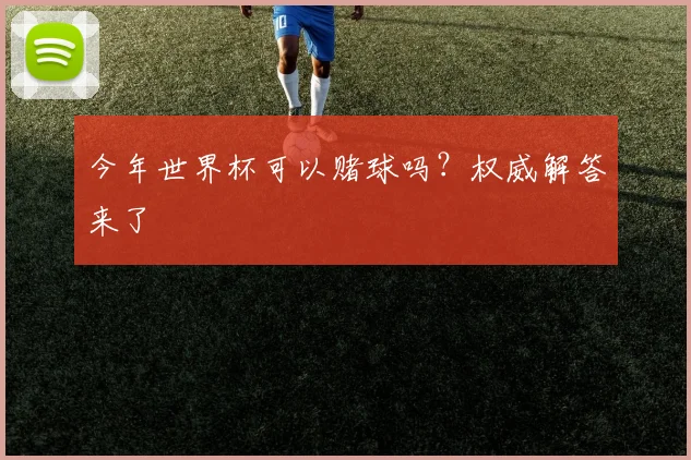 今年世界杯可以赌球吗?权威解答来了