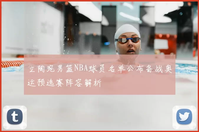 立陶宛男篮NBA球员名单公布备战奥运预选赛阵容解析