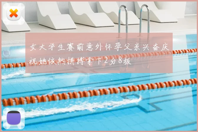 女大学生赛前意外怀孕父亲兴奋庆祝她依然拼搏拿下2分8板