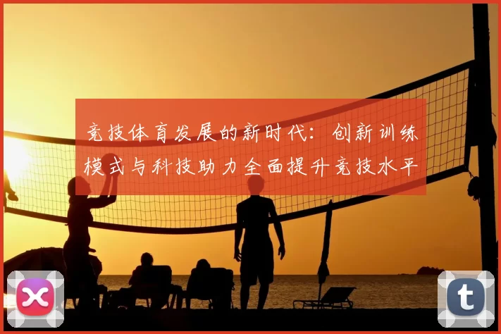 竞技体育发展的新时代：创新训练模式与科技助力全面提升竞技水平