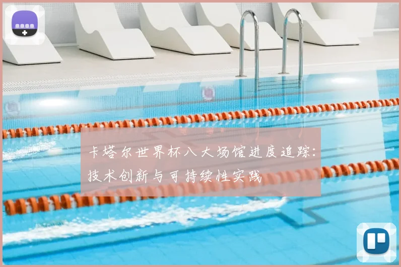 卡塔尔世界杯八大场馆进度追踪:技术创新与可持续性实践