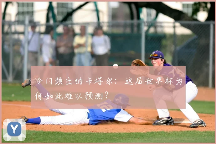 冷门频出的卡塔尔：这届世界杯为何如此难以预测？