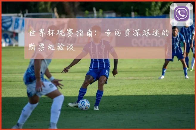世界杯观赛指南:专访资深球迷的购票经验谈