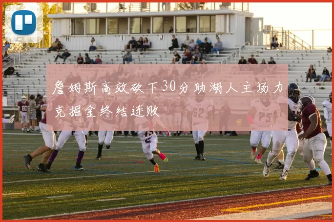 詹姆斯高效砍下30分助湖人主场力克掘金终结连败