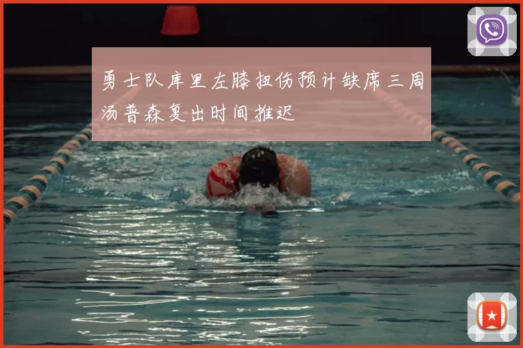 勇士队库里左膝扭伤预计缺席三周汤普森复出时间推迟