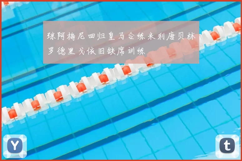 琼阿梅尼回归皇马合练米利唐贝林罗德里戈依旧缺席训练