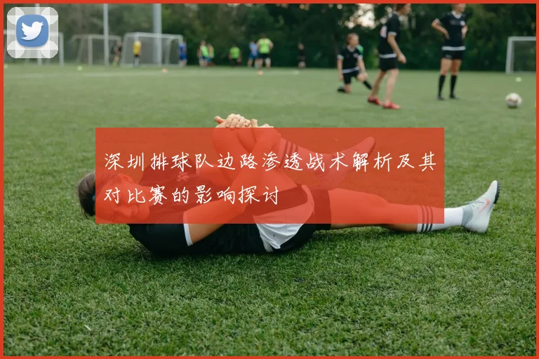 深圳排球队边路渗透战术解析及其对比赛的影响探讨