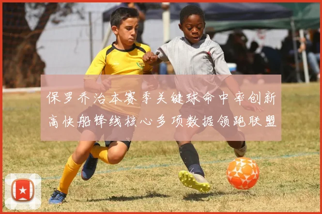 保罗乔治本赛季关键球命中率创新高快船锋线核心多项数据领跑联盟