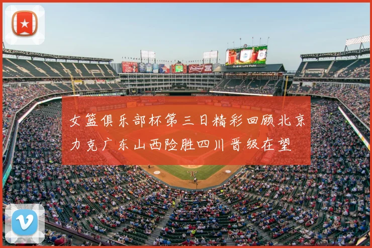 女篮俱乐部杯第三日精彩回顾北京力克广东山西险胜四川晋级在望