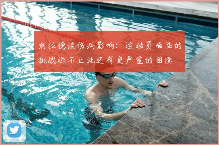 利拉德谈伤病影响:运动员面临的挑战远不止此还有更严重的困境
