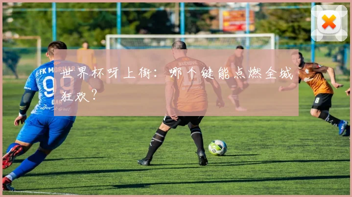 世界杯呀上街:哪个键能点燃全城狂欢?