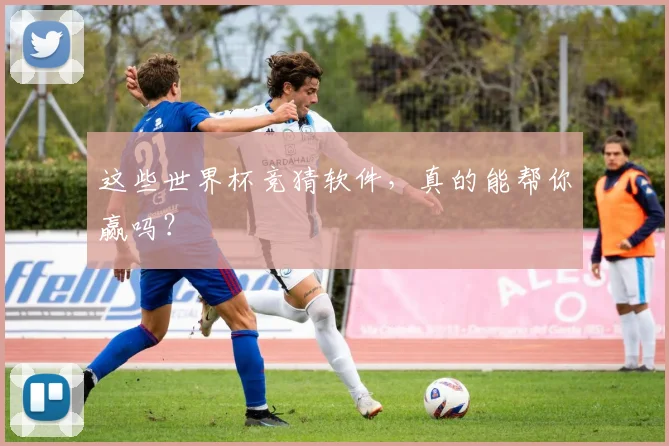 这些世界杯竞猜软件,真的能帮你赢吗?