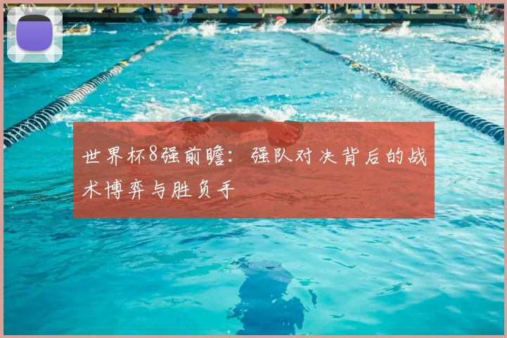 世界杯8强前瞻:强队对决背后的战术博弈与胜负手