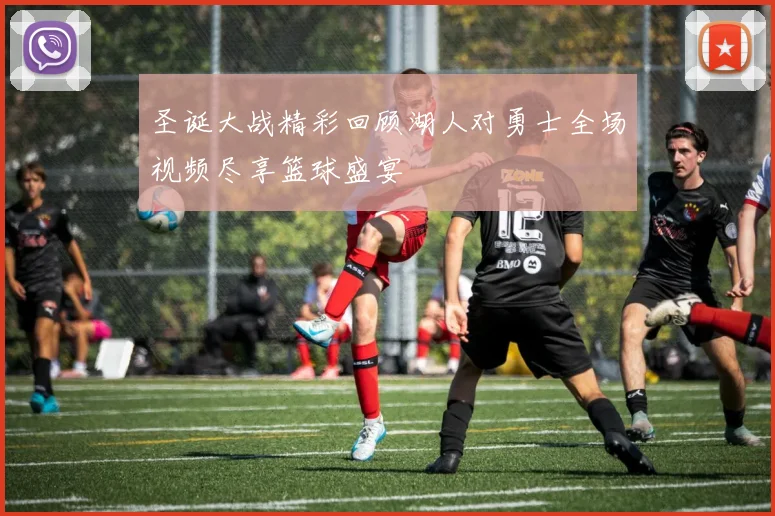 圣诞大战精彩回顾湖人对勇士全场视频尽享篮球盛宴