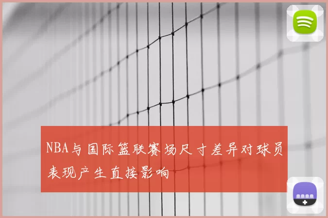 NBA与国际篮联赛场尺寸差异对球员表现产生直接影响
