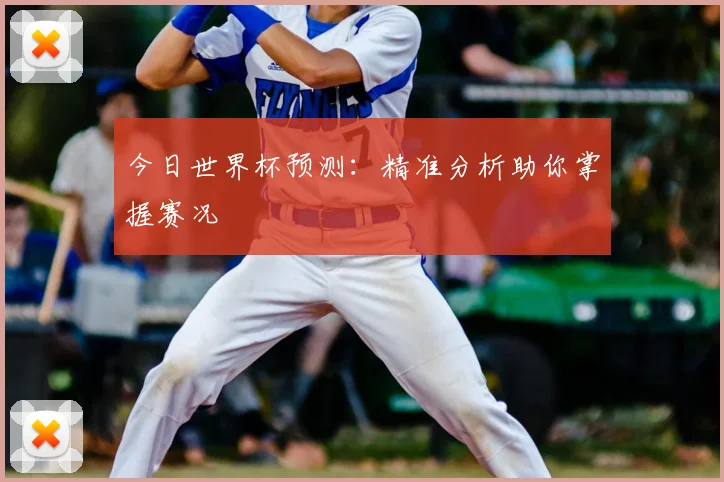 今日世界杯预测：精准分析助你掌握赛况