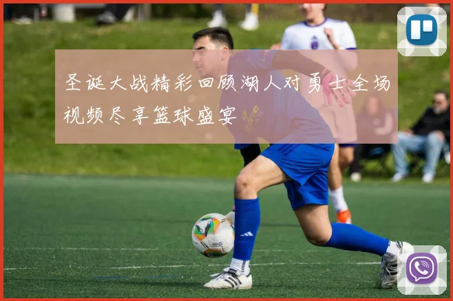 圣诞大战精彩回顾湖人对勇士全场视频尽享篮球盛宴