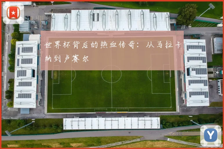世界杯背后的热血传奇：从马拉卡纳到卢赛尔