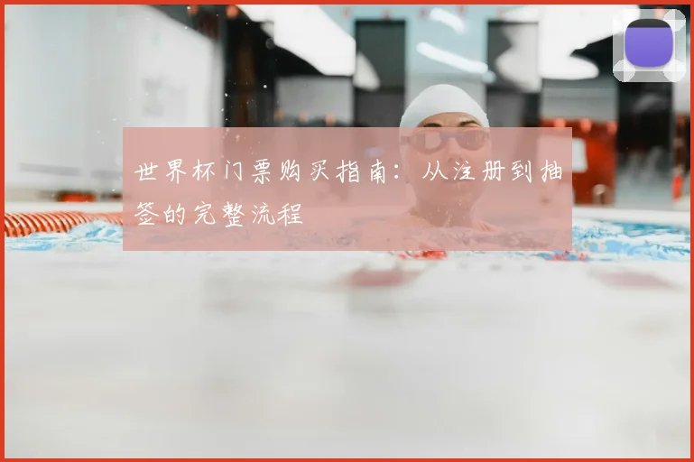 世界杯门票购买指南:从注册到抽签的完整流程