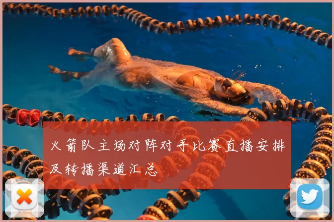 火箭队主场对阵对手比赛直播安排及转播渠道汇总